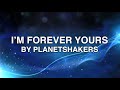 I'm Forever Yours - Planetshakers (Lyrics)