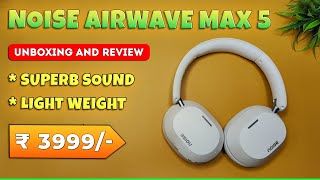 🎧 Noise Airwave Max 5 Headphones Unboxing \u0026 Review | ANC | Best Wireless Headphones under 4000 ⚡️