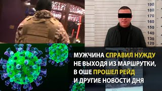 Мужчина справил нужду, не выходя из маршрутки, в Оше прошел рейд и другие новости дня