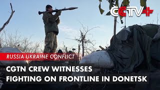 CGTN Crew Witnesses Fighting on Frontline in Donetsk