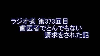 ラジオ煮 第373回目 歯医者でとんでもない請求をされた話