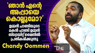 ഞാൻ എന്റെ അപ്പായെ കൊല്ലുമോ ? ഉമ്മൻ ചാണ്ടിയുടെ മകൻ ചാണ്ടി ഉമ്മൻ ചോദിക്കുന്നു | Chandy Oommen