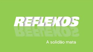 Reflexos - A solidão mata