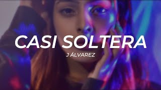 J Alvarez - Casi Soltera || LETRA [Premiere]