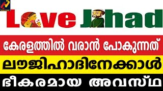 കേരളത്തില്‍ വരാന്‍  പോകുന്നത്  ലൗജിഹാദിനേക്കാള്‍  ഭീകരമായ അവസ്ഥ