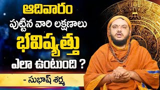 ఆదివారం రోజు  పుట్టిన వారి లక్షణాలు |  Sunday Born People Characteristics  | Subash Sharma |