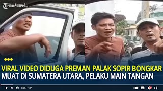 Viral Video Diduga Preman Palak Sopir Bongkar Muat di Sumatera Utara, Pelaku Main Tangan