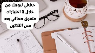 خططي ليومك من خلال 5 اختيارات هتفرق معاكي جدا بعد سن الثلاثين