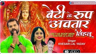 Beti Ke Roop Mein Avatar Le Lihlu | Khesari Lal | बेटी के रूप में अवतार ले लिहलू | Devi Geet 2021