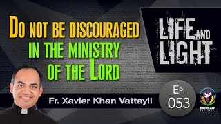 Do not be discouraged  in the ministry of the Lord | Life And Light | Episode 53