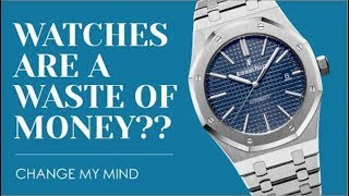 Watches Are A WASTE Of Money | CHANGE MY MIND