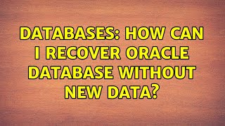 Databases: How can I recover oracle database without new data? (2 Solutions!!)