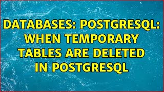 Databases: Postgresql: when temporary tables are deleted in postgresql (2 Solutions!!)