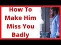 How to make him miss you badly How to make him miss you badly