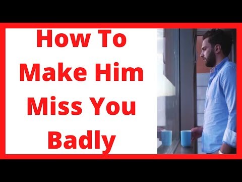 How to make him miss you badly How to make him miss you badly