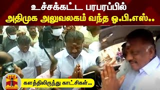 உச்சக்கட்ட பரபரப்பில் அதிமுக அலுவலகம் வந்த ஓ.பி.எஸ்.... களத்திலிருந்து காட்சிகள்.. | ADMK | EPSvsOPS