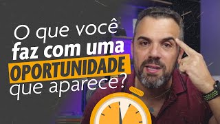 O que você faz com uma oportunidade que aparece?