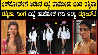 Rashmika Mandanna Troll : ಏರ್‌ಪೋರ್ಟ್‌ಗೆ ಅರೆಬರೆ ಬಟ್ಟೆ ಹಾಕೊಂಡು ಬಂದ ರಶ್ಮಿಕಾ - ನಿಂಗೆ ಗತಿ ಇಲ್ವಾ ಟ್ರೋಲ್..!