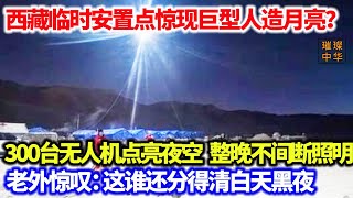 西藏临时安置点惊现巨型人造月亮？300台无人机点亮夜空，整晚不间断照明，老外惊叹：这谁还分得清白天黑夜！#救援  #无人机 #照明