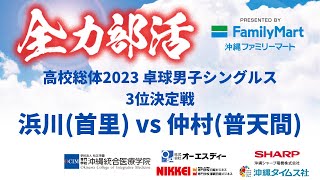 【高校総体2023】卓球 男子 ３位決定戦　浜川（首里）vs仲村（普天間）