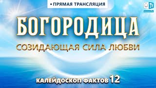 Богородица. Созидающая сила Любви | Калейдоскоп фактов 12, 13.07.2021