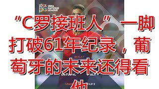 “C罗接班人”一脚打破61年纪录，葡萄牙的未来还得看他