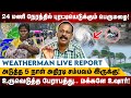 🔴24 மணி நேரத்தில் புரட்டியெடுக்கும் பெருமழை! | உருவெடுத்த பேராபத்து.. மக்களே உஷார்! | Rain News