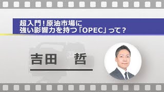 超入門！原油市場に強い影響力を持つ「OPEC」って？(吉田 哲)