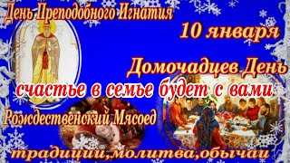 10 января Преподобный Игнатий Рождественский Мясоед Домочадцев День  традиции обычаи запреты