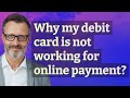 Why my debit card is not working for online payment?