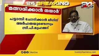 പട്ടാമ്പിയിൽ UDF സ്ഥാനാർത്ഥിയാകാമെന്ന് മുൻ MLA സി പി മുഹമ്മദ്