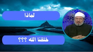 لماذا خلقنا الله ؟ _ الدكتور يوسف القرضاوي رحمه الله