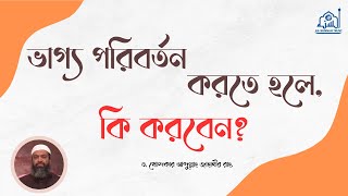 ভাগ্য পরিবর্তন করতে হলে,কি করবেন? -ড. খোন্দকার আব্দুল্লাহ জাহাঙ্গীর