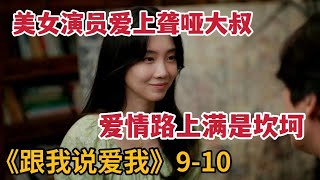 【米虫】美女演员爱上聋哑大叔，共同面对艰难险阻互相治愈《跟我说爱我》第9-10集