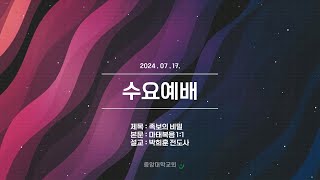 [중앙대학교회] 2024. 07. 17. 수요예배