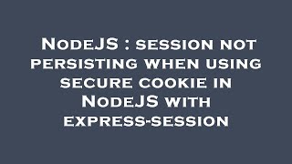 NodeJS : session not persisting when using secure cookie in NodeJS with express-session
