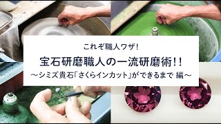 これぞ職人ワザ！宝石研磨職人の一流研磨術！！～シミズ貴石「さくらインカット」ができるまで編～