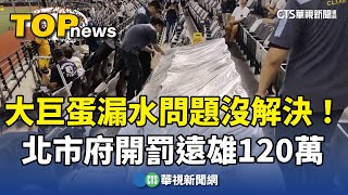 大巨蛋漏水問題沒解決！　北市府開罰遠雄120萬｜華視新聞 20241113@CtsTw