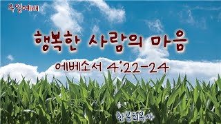 주일예배말씀(2025-2-2)/행복한 사람의 마음/에베소서4:22-24/번동평화교회/한봉희목사#행복한마음기경하기#욕망과욕심의차이#절제의영#여백이있는마음#천국