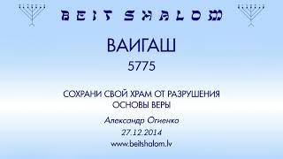 «ВАИГАШ» 5775 «СОХРАНИ СВОЙ ХРАМ ОТ РАЗРУШЕНИЯ. Основы веры» А.Огиенко (27.12.2014)