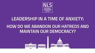 NLS 2019 - Leadership in a Time of Anxiety: How Do We Abandon Our Hatreds & Maintain Our Democracy?