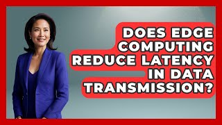 Does Edge Computing Reduce Latency in Data Transmission? - Internet Infrastructure Explained