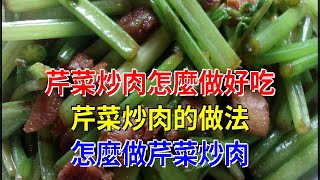 芹菜炒肉怎麼做好吃 芹菜炒肉的做法 怎麼做芹菜炒肉