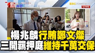 楊兆麟行賄鄭文燦 三開羈押庭維持千萬交保、檢將抗告 @newsebc