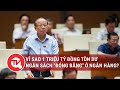 Đại biểu Nguyễn Văn Thân: Vì sao 1 triệu tỷ đồng tồn dư ngân sách 