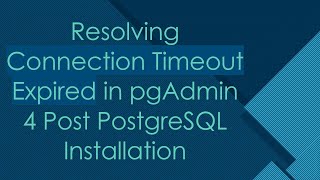 Resolving Connection Timeout Expired in pgAdmin 4 Post PostgreSQL Installation