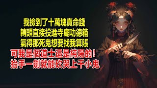 我撿到了十萬塊賣命錢，轉頭直接投進寺廟功德箱，讓佛祖跟它剛，氣得那死鬼想要找我算賬，可我是個道士還是純陽的！抬手一劍就能砍哭上千小鬼