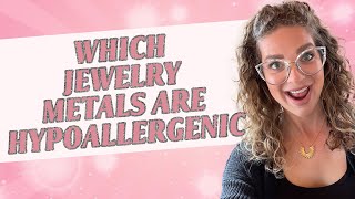 Which Jewelry Metals Are Hypoallergenic