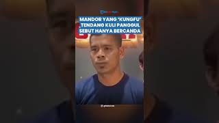 PENGAKUAN MANDOR 'Kungfu' Tendang Kuli Panggul Sebut Bercanda, Berakhir Minta Maaf di Polda