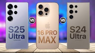 Samsung Galaxy S25 Ultra VS iPhone 16 Pro Max VS Galaxy S24 Ultra Comparison